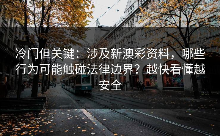 冷门但关键：涉及新澳彩资料，哪些行为可能触碰法律边界？越快看懂越安全