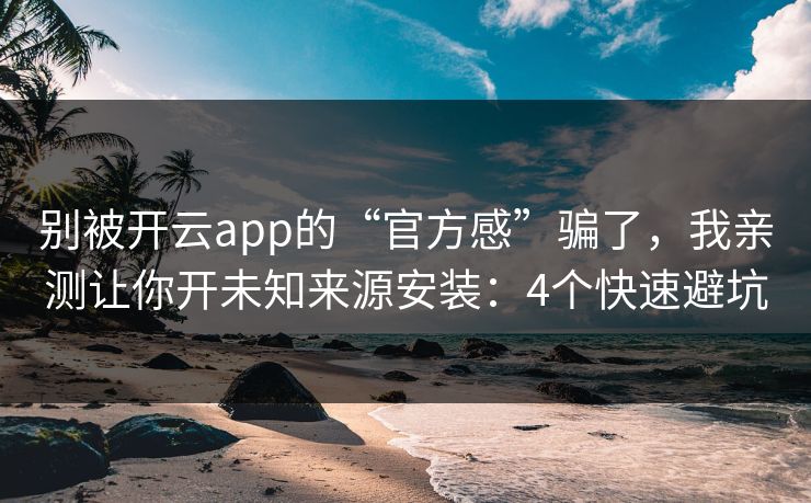 别被开云app的“官方感”骗了，我亲测让你开未知来源安装：4个快速避坑