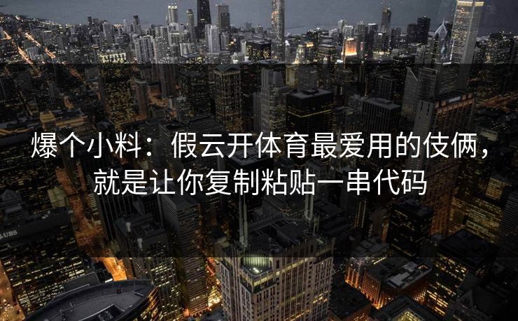 爆个小料：假云开体育最爱用的伎俩，就是让你复制粘贴一串代码