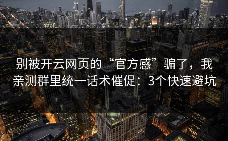 别被开云网页的“官方感”骗了，我亲测群里统一话术催促：3个快速避坑