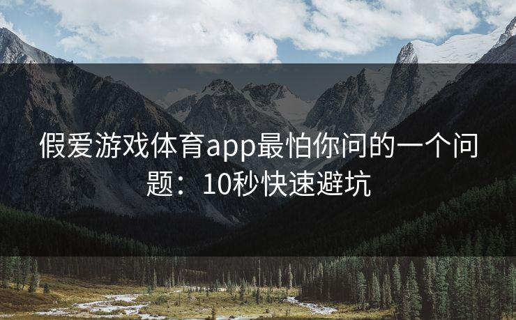 假爱游戏体育app最怕你问的一个问题：10秒快速避坑