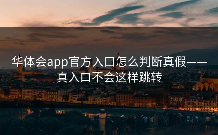 华体会app官方入口怎么判断真假——真入口不会这样跳转