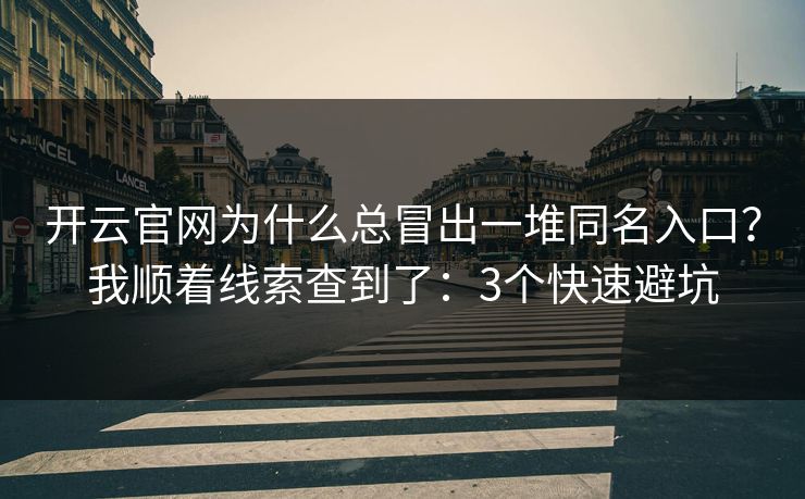 开云官网为什么总冒出一堆同名入口？我顺着线索查到了：3个快速避坑
