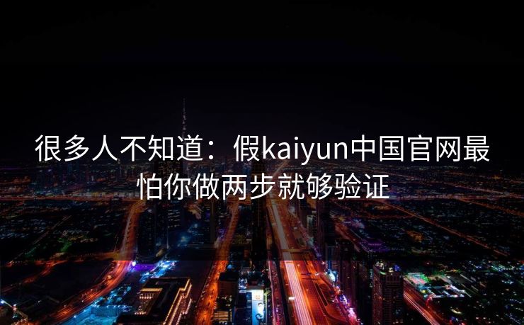 很多人不知道：假kaiyun中国官网最怕你做两步就够验证