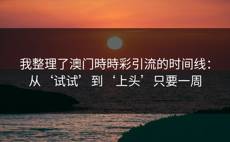 我整理了澳门時時彩引流的时间线：从‘试试’到‘上头’只要一周