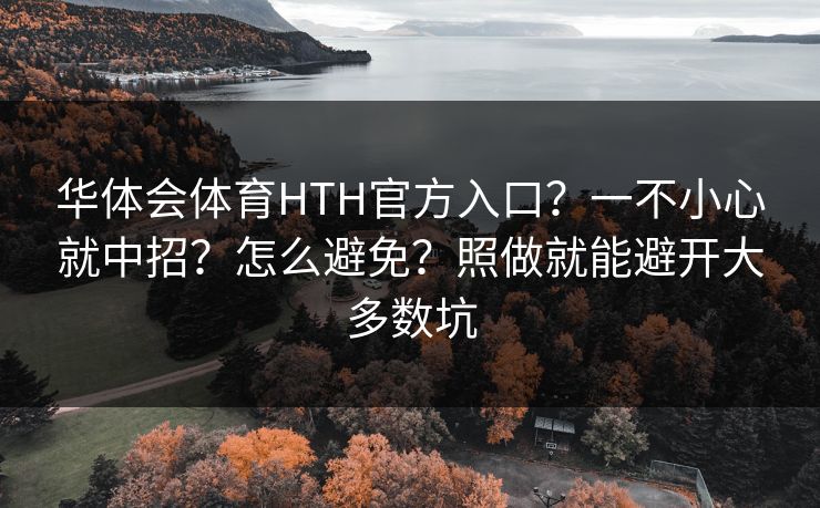 华体会体育HTH官方入口？一不小心就中招？怎么避免？照做就能避开大多数坑