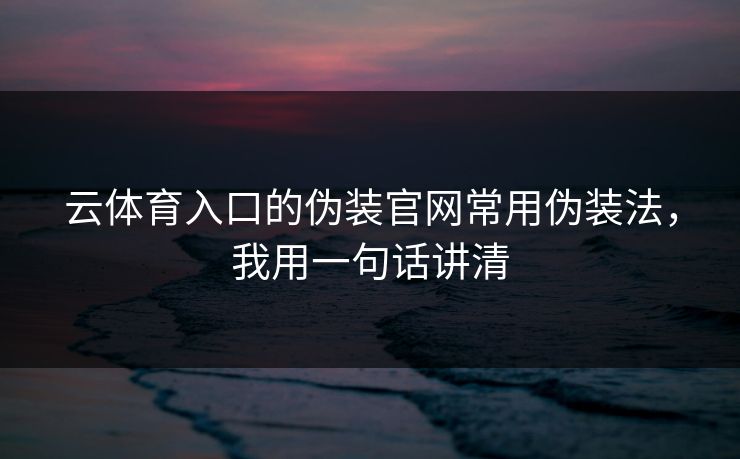 云体育入口的伪装官网常用伪装法，我用一句话讲清
