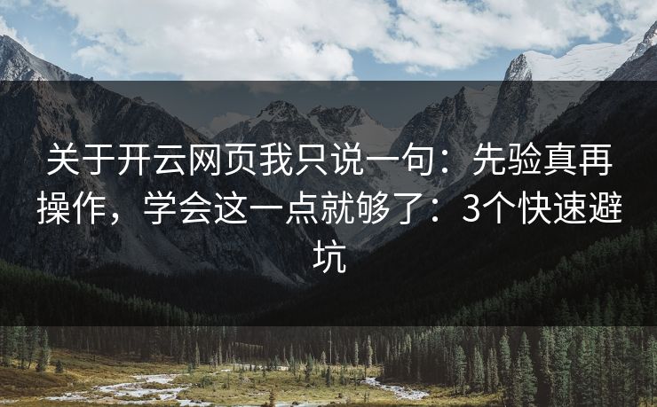 关于开云网页我只说一句：先验真再操作，学会这一点就够了：3个快速避坑