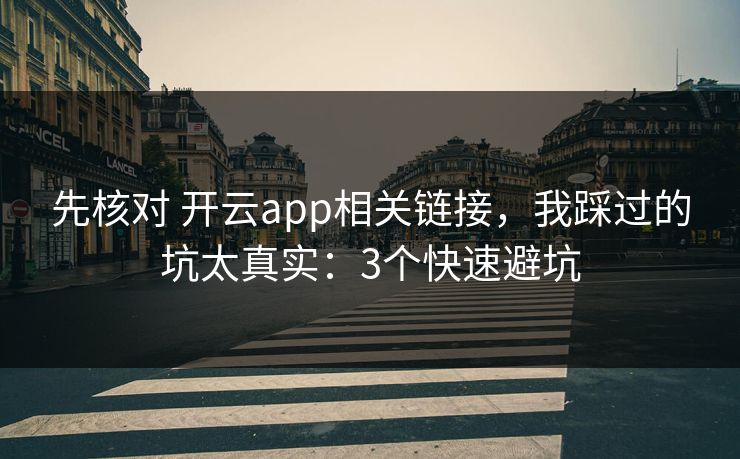 先核对 开云app相关链接，我踩过的坑太真实：3个快速避坑