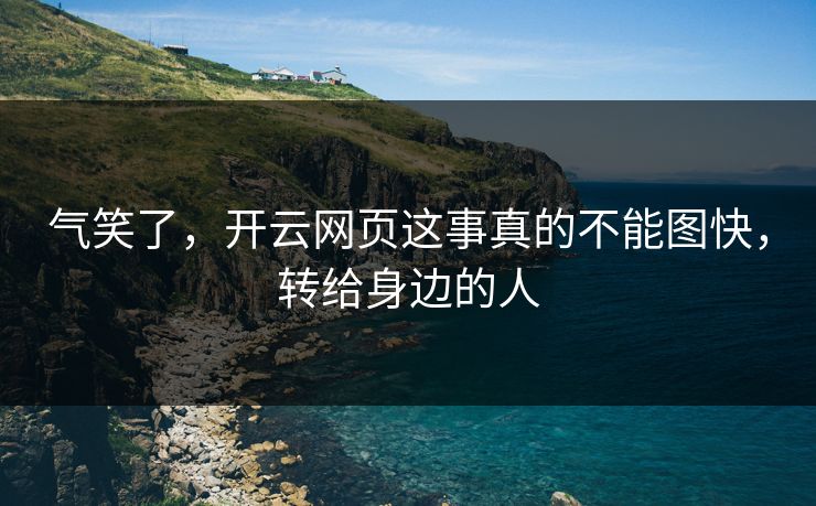 气笑了,开云网页这事真的不能图快,转给身边的人 气笑了,开云网页这事真的不能图快,转给身边的人
